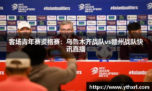 客场青年赛资格赛：乌鲁木齐战队vs赣州战队快讯直播