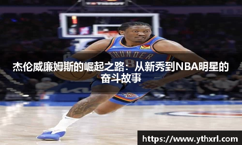 杰伦威廉姆斯的崛起之路：从新秀到NBA明星的奋斗故事