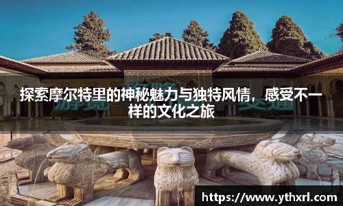 探索摩尔特里的神秘魅力与独特风情，感受不一样的文化之旅