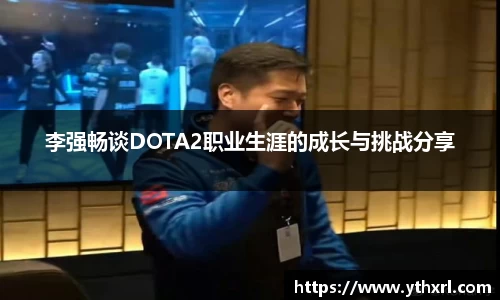 李强畅谈DOTA2职业生涯的成长与挑战分享