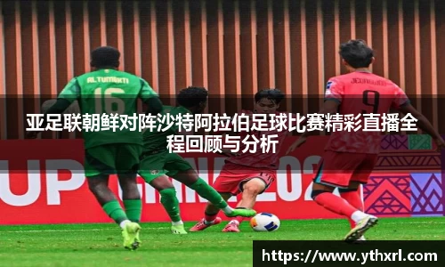 亚足联朝鲜对阵沙特阿拉伯足球比赛精彩直播全程回顾与分析